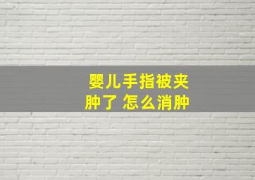 婴儿手指被夹肿了 怎么消肿